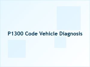 P1300 Code Vehicle Diagnosis Tips